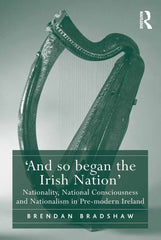 'And so began the Irish Nation' 1st Edition Nationality, National Consciousness and Nationalism in Pre-modern Ireland