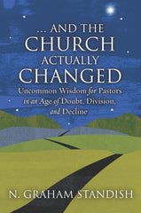 . . . And the Church Actually Changed Uncommon Wisdom for Pastors in an Age of Doubt, Division, and Decline